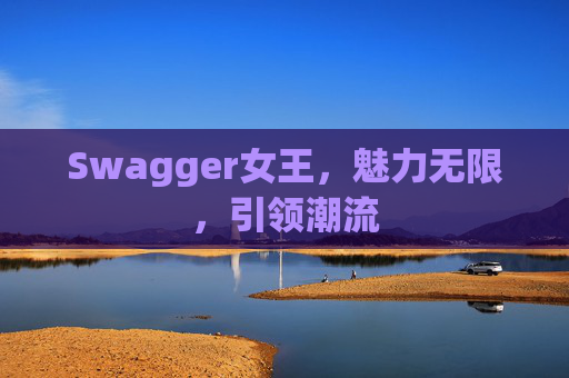 Swagger女王,魅力无限,引领潮流 Swagger女王,魅力无限,引领潮流