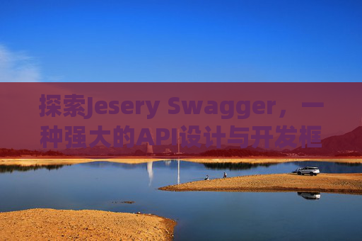 探索Jesery Swagger，一种强大的API设计与开发框架